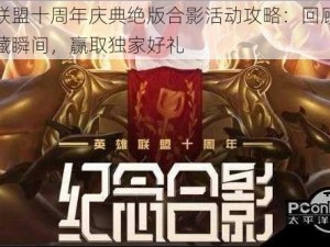 英雄联盟十周年庆典绝版合影活动攻略：回顾历程，珍藏瞬间，赢取独家好礼