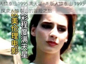 A版人猿泰山1995满天星—A 版人猿泰山 1995 满天星：探索人猿泰山的冒险之旅