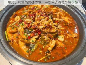 年轻人独享的烹饪盛宴：一锅出之鲜美独特之味