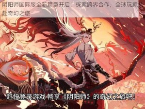 阴阳师国际服全新篇章开启：探索跨界合作，全球玩家共赴奇幻之旅