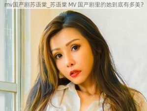 mv国产剧苏语棠_苏语棠 MV 国产剧里的她到底有多美？