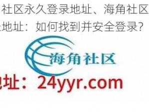 海角社区永久登录地址、海角社区永久登录地址：如何找到并安全登录？