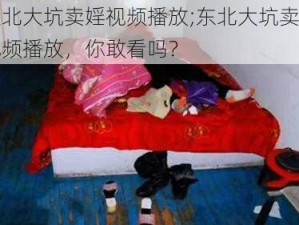 东北大坑卖婬视频播放;东北大坑卖婬视频播放，你敢看吗？