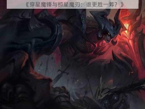 《穿星魔锋与掠星魔刃：谁更胜一筹？》