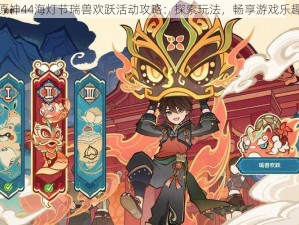 原神44海灯节瑞兽欢跃活动攻略：探索玩法，畅享游戏乐趣