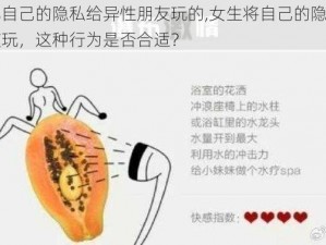 女生把自己的隐私给异性朋友玩的,女生将自己的隐私给异性朋友玩，这种行为是否合适？