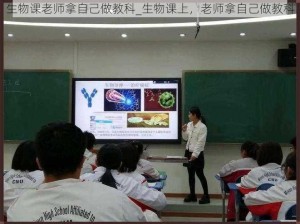 生物课老师拿自己做教科_生物课上，老师拿自己做教科