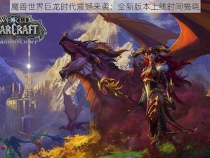 魔兽世界巨龙时代震撼来袭：全新版本上线时间揭晓