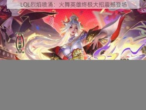 LOL烈焰喷涌：火舞英雄终极大招震撼登场