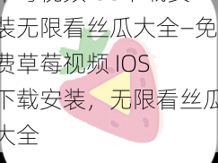 草莓视频IOS下载安装无限看丝瓜大全—免费草莓视频 IOS 下载安装，无限看丝瓜大全