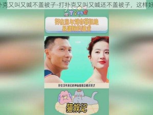 打扑克又叫又喊不盖被子-打扑克又叫又喊还不盖被子，这样好吗？