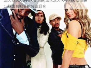 黑人双人RAPPER演员表;黑人双人 RAPPER 演员表：探索嘻哈界的传奇组合