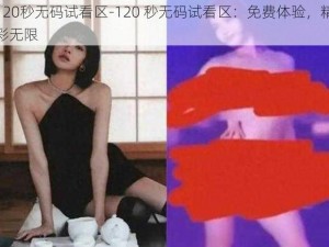 120秒无码试看区-120 秒无码试看区：免费体验，精彩无限