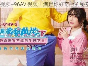 96AV视频—96AV 视频：满足你好奇心的秘密花园