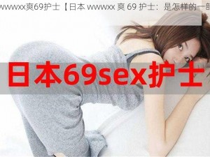 日本wwwxx爽69护士【日本 wwwxx 爽 69 护士：是怎样的一部影片？】