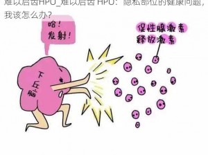 难以启齿HPO_难以启齿 HPO：隐私部位的健康问题，我该怎么办？