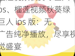 榴莲视频秋葵绿巨人ios、榴莲视频秋葵绿巨人 ios 版：无广告纯净播放，尽享视觉盛宴