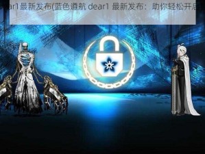 蓝色遵航dear1最新发布(蓝色遵航 dear1 最新发布：助你轻松开启智慧出行之旅)