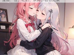 女同恋性吃奶亲胸百合漫画 女同性恋题材漫画：性、吃奶、亲胸、百合元素