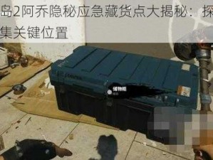 死亡岛2阿乔隐秘应急藏货点大揭秘：探寻藏货收集关键位置