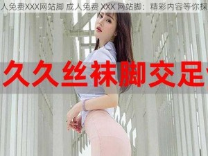 成人免费XXX网站脚 成人免费 XXX 网站脚：精彩内容等你探索