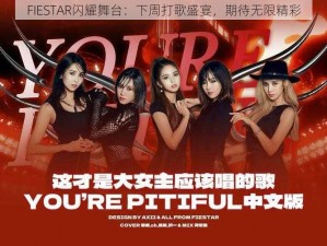 FIESTAR闪耀舞台：下周打歌盛宴，期待无限精彩