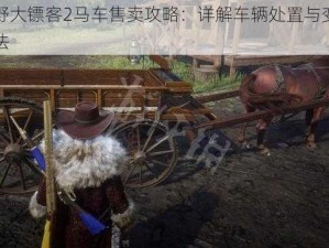 荒野大镖客2马车售卖攻略：详解车辆处置与变现方法