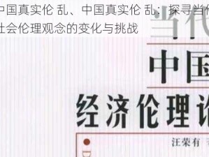 中国真实伦 乱、中国真实伦 乱：探寻当代社会伦理观念的变化与挑战