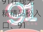 91在线无精精品秘入口、91 在线：无精精品秘入口，畅享私密视频体验