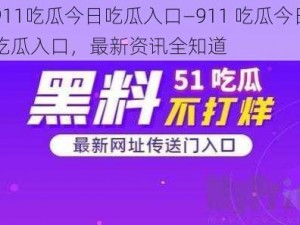 911吃瓜今日吃瓜入口—911 吃瓜今日吃瓜入口，最新资讯全知道