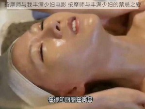 按摩师与我丰满少妇电影 按摩师与丰满少妇的禁忌之爱