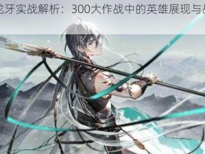 乐正龙牙实战解析：300大作战中的英雄展现与战术运用