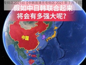 中韩高清无专码区2021曰【中韩高清无专码区 2021 年 7 月 1 曰发生了什么？】