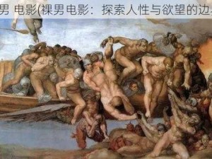 裸男 电影(裸男电影：探索人性与欲望的边界)