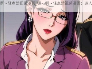 嗯∽啊～轻点禁视频漫画_嗯∽啊～轻点禁视频漫画：迷人的女老师