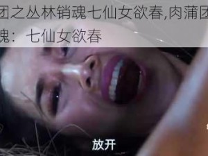 肉蒲团之丛林销魂七仙女欲春,肉蒲团之丛林销魂：七仙女欲春