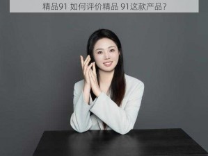 精品91 如何评价精品 91这款产品？