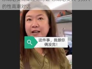 东北老女高潮过瘾对话-东北老女人与男人的性高潮对话