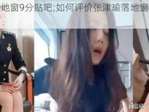 张津瑜落地窗9分贴吧;如何评价张津瑜落地窗 9 分贴吧事件？