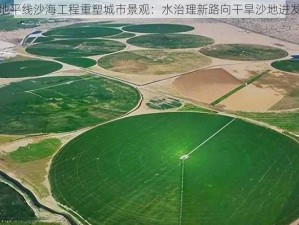 地平线沙海工程重塑城市景观：水治理新路向干旱沙地进发