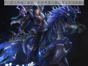 梦三国马服涵义探微：历史背景与象征意义的深度解读