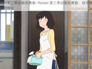 flower第三季动画免费看—flower 第三季动画免费看：探寻神秘花语的旅程