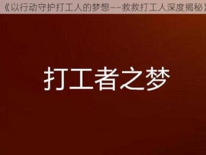 《以行动守护打工人的梦想——救救打工人深度揭秘》