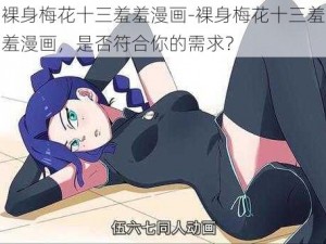 裸身梅花十三羞羞漫画-裸身梅花十三羞羞漫画，是否符合你的需求？