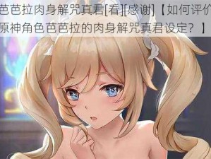 芭芭拉肉身解咒真君[看][感谢]【如何评价原神角色芭芭拉的肉身解咒真君设定？】