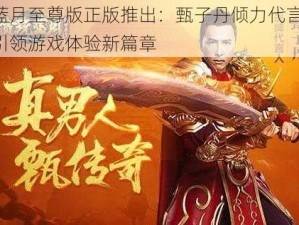 蓝月至尊版正版推出：甄子丹倾力代言，引领游戏体验新篇章