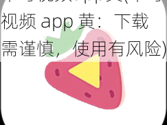 草莓视频app黄(草莓视频 app 黄：下载需谨慎，使用有风险)