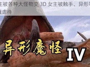 3d女主被各种大怪物交 3D 女主被触手、异形等大怪物交缠虐待