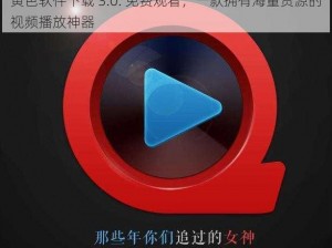 黄色软件下载 3.0. 免费观看，一款拥有海量资源的视频播放神器