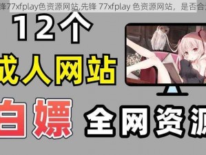 先锋77xfplay色资源网站,先锋 77xfplay 色资源网站，是否合法？